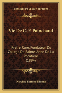 Vie De C. F. Painchaud: Pretre, Cure, Fondateur Du College De Sainte-Anne De La Pocatiere (1894)