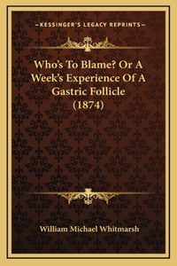 Who's To Blame? Or A Week's Experience Of A Gastric Follicle (1874)