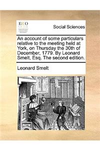 An Account of Some Particulars Relative to the Meeting Held at York, on Thursday the 30th of December, 1779. by Leonard Smelt, Esq. the Second Edition.