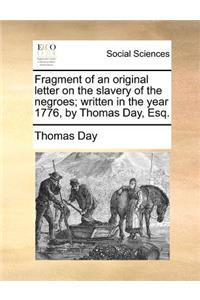 Fragment of an Original Letter on the Slavery of the Negroes; Written in the Year 1776, by Thomas Day, Esq.