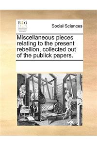 Miscellaneous Pieces Relating to the Present Rebellion, Collected Out of the Publick Papers.