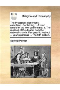 The Protestant-Dissenter's Catechism. Containing, I. a Brief History of the Non-Conformists