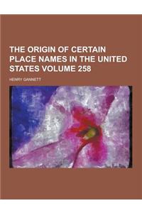 The Origin of Certain Place Names in the United States Volume 258