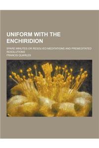 Uniform with the Enchiridion; Spare Minutes or Resolved Meditations and Premeditated Resolutions