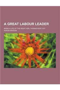 A Great Labour Leader; Being a Life of the Right Hon. Thomas Burt. M.P.