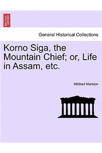Korno Siga, the Mountain Chief; Or, Life in Assam, Etc.