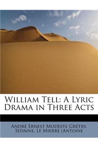 William Tell: A Lyric Drama in Three Acts