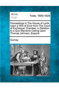 Proceedings in the House of Lords, Upon a Writ of Error from the Court of Exchequer Chamber, in Relation to a Quo Warranto Calling Upon Thomas Johnson, Esquire