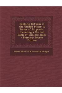 Banking Reform in the United States: A Series of Proposals, Including a Central Bank of Limited Scope