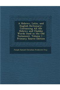 A Hebrew, Latin, and English Dictionary: Containing All the Hebrew and Chaldee Words Used in the Old Testament, Volume 1