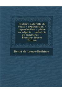 Histoire Naturelle Du Corail: Organisation - Reproduction - Peche En Algerie - Industrie Et Commerce
