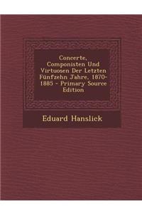 Concerte, Componisten Und Virtuosen Der Letzten Funfzehn Jahre, 1870-1885