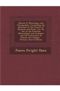 Manual of Mineralogy and Petrography: Containing the Elements of the Science of Minerals and Rocks. for the Use of the Practical Mineralogist and Geologist and for Instruction in Schools and Colleges