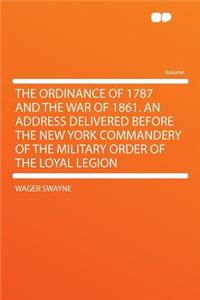 The Ordinance of 1787 and the War of 1861. an Address Delivered Before the New York Commandery of the Military Order of the Loyal Legion