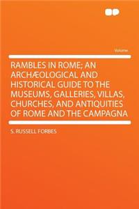 Rambles in Rome; An Archæological and Historical Guide to the Museums, Galleries, Villas, Churches, and Antiquities of Rome and the Campagna