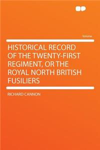 Historical Record of the Twenty-First Regiment, or the Royal North British Fusiliers