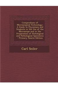 Compendium of Microscopical Technology: A Guide to Physicians and Students in the Use of the Microscope and in the Preparation of Histological and Pathological Specimens