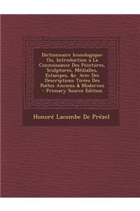 Dictionnaire Iconologique: Ou, Introduction a la Connoissance Des Peintures, Sculptures, Medialles, Estampes, &C. Avec Des Descriptions Tirees Des Poetes Anciens & Modernes