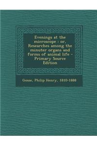 Evenings at the Microscope: Or, Researches Among the Minuter Organs and Forms of Animal Life