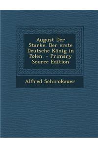 August Der Starke. Der Erste Deutsche Konig in Polen.