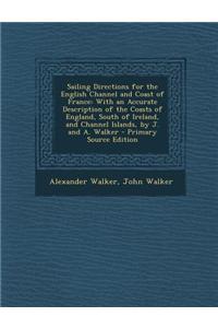 Sailing Directions for the English Channel and Coast of France: With an Accurate Description of the Coasts of England, South of Ireland, and Channel I