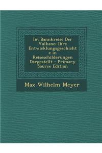 Im Bannkreise Der Vulkane: Ihre Entwicklungsgeschichte in Reiseschilderungen Dargestellt - Primary Source Edition