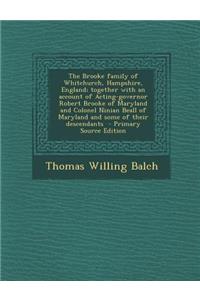 The Brooke Family of Whitchurch, Hampshire, England; Together with an Account of Acting-Governor Robert Brooke of Maryland and Colonel Ninian Beall of