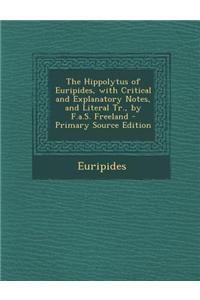 The Hippolytus of Euripides, with Critical and Explanatory Notes, and Literal Tr., by F.A.S. Freeland