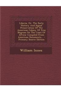 Liberia, Or, the Early History and Signal Preservation of the American Colony of Free Negroes on the Coast of Africa