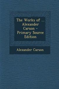 The Works of ... Alexander Carson - Primary Source Edition
