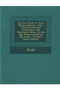The First Book of Ovid's Metamorphoses, with a Literal Interlinear Translation, and Illustrative Notes, on the Plan Recommended by Mr. Locke - Primary Source Edition