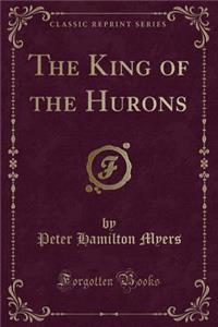 The King of the Hurons (Classic Reprint)