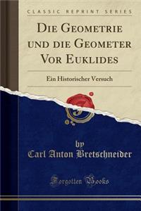 Die Geometrie Und Die Geometer VOR Euklides: Ein Historischer Versuch (Classic Reprint)