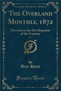 The Overland Monthly, 1872, Vol. 9: Devoted to the Development of the Country (Classic Reprint): Devoted to the Development of the Country (Classic Reprint)