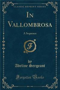 In Vallombrosa: A Sequence (Classic Reprint): A Sequence (Classic Reprint)