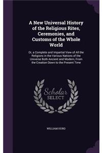 New Universal History of the Religious Rites, Ceremonies, and Customs of the Whole World: Or, a Complete and Impartial View of All the Religions in the Various Nations of the Universe Both Ancient and Modern, From the Creation Down to the