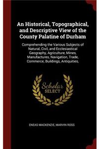 An Historical, Topographical, and Descriptive View of the County Palatine of Durham