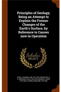 Principles of Geology; Being an Attempt to Explain the Former Changes of the Earth's Surface, by Reference to Causes Now in Operation