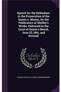 Speech for the Defendant, in the Prosecution of the Queen v. Moxon, for the Publication of Shelley's Works. Delivered in the Court of Queen's Bench, June 23, 1841, and Revised