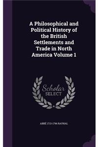 A Philosophical and Political History of the British Settlements and Trade in North America Volume 1