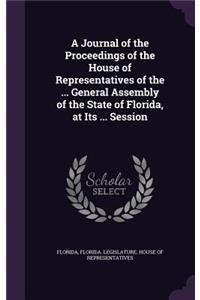 A Journal of the Proceedings of the House of Representatives of the ... General Assembly of the State of Florida, at Its ... Session