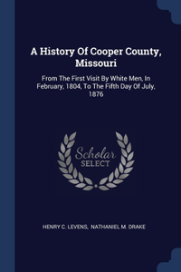 History Of Cooper County, Missouri: From The First Visit By White Men, In February, 1804, To The Fifth Day Of July, 1876