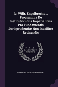 Io. Wilh. Engelbrecht ... Programma De Institutionibus Imperialibus Pro Fundamentis Jurisprudentiæ Non Inutiliter Retinendis