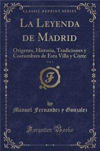 La Leyenda de Madrid, Vol. 1: Origenes, Historia, Tradiciones Y Costumbres de Esta Villa Y CÃ³rte (Classic Reprint)