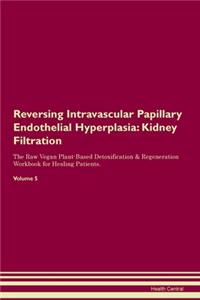 Reversing Intravascular Papillary Endothelial Hyperplasia: Kidney Filtration The Raw Vegan Plant-Based Detoxification & Regeneration Workbook for Healing Patients. Volume 5