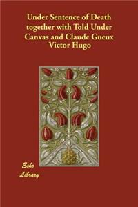 Under Sentence of Death together with Told Under Canvas and Claude Gueux