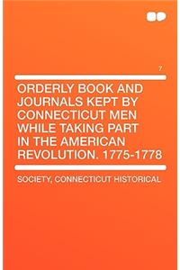 Orderly Book and Journals Kept by Connecticut Men While Taking Part in the American Revolution. 1775-1778 Vol 7