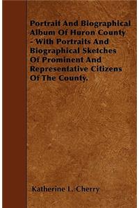 Portrait And Biographical Album Of Huron County - With Portraits And Biographical Sketches Of Prominent And Representative Citizens Of The County.