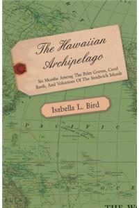 Hawaiian Archipelago - Six Months Among the Palm Groves, Coral Reefs, and Volcanoes of the Sandwich Islands