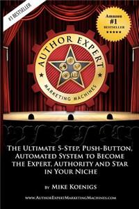 Author Expert Marketing Machines: The Ultimate 5-Step, Push-Button, Automated System to Become the Expert, Authority and Star in Your Niche